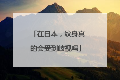 在日本，纹身真的会受到歧视吗
