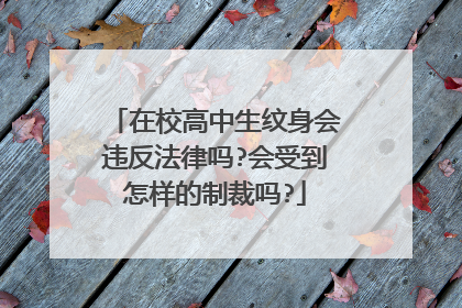 在校高中生纹身会违反法律吗?会受到怎样的制裁吗?