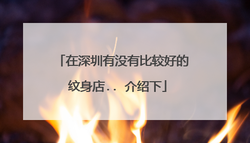 在深圳有没有比较好的纹身店.. 介绍下