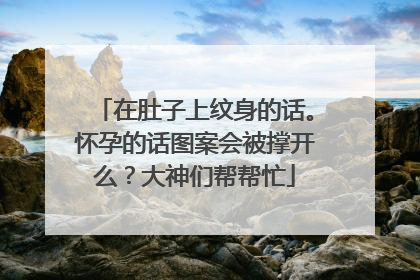 在肚子上纹身的话。怀孕的话图案会被撑开么？大神们帮帮忙