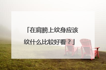 在肩膀上纹身应该纹什么比较好看?
