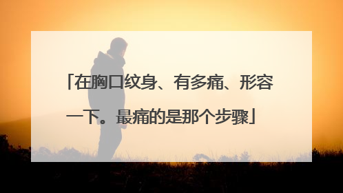 在胸口纹身、有多痛、形容一下。最痛的是那个步骤