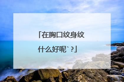 在胸口纹身纹什么好呢`?