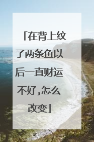 在背上纹了两条鱼以后一直财运不好,怎么改变