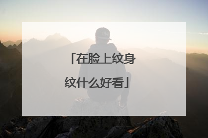 在脸上纹身纹什么好看