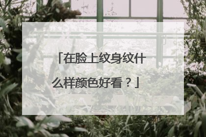 在脸上纹身纹什么样颜色好看？