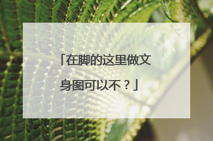 在脚的这里做文身图可以不？