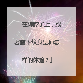 在脚脖子上,或者腋下纹身是种怎样的体验?
