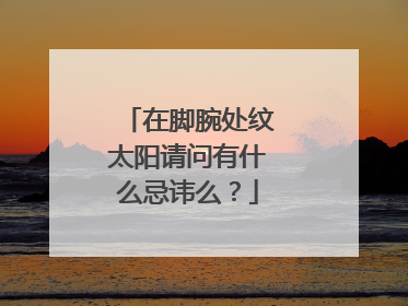 在脚腕处纹太阳请问有什么忌讳么？