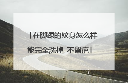 在脚踝的纹身怎么样能完全洗掉 不留疤