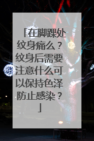 在脚踝处纹身痛么？纹身后需要注意什么可以保持色泽防止感染？