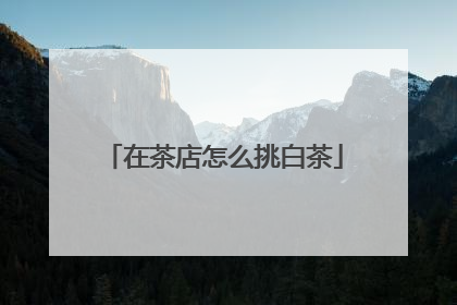 在茶店怎么挑白茶