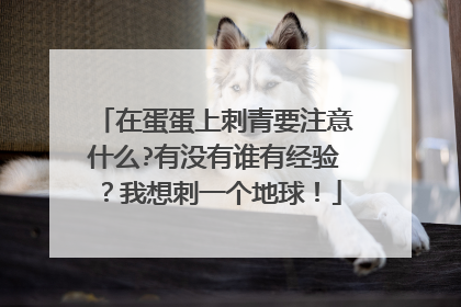 在蛋蛋上刺青要注意什么?有没有谁有经验？我想刺一个地球！