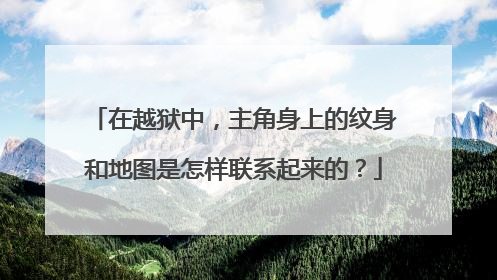 在越狱中，主角身上的纹身和地图是怎样联系起来的？