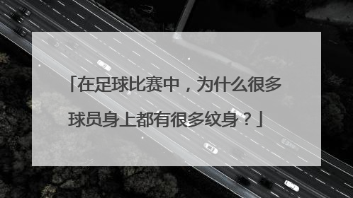 在足球比赛中，为什么很多球员身上都有很多纹身？