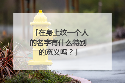 在身上纹一个人的名字有什么特别的意义吗？