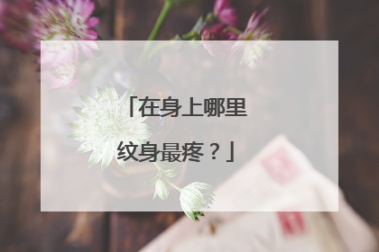 在身上哪里纹身最疼？