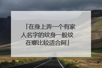 在身上弄一个有家人名字的纹身一般纹在哪比较适合阿