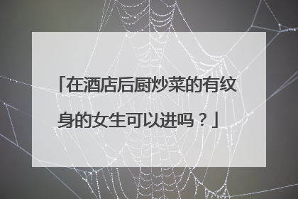 在酒店后厨炒菜的有纹身的女生可以进吗？