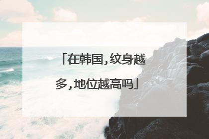 在韩国,纹身越多,地位越高吗