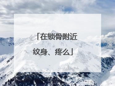 在锁骨附近纹身、疼么