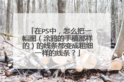 在PS中，怎么把一幅图（涂鸦的手稿那样的）的线条都变成粗细一样的线条？