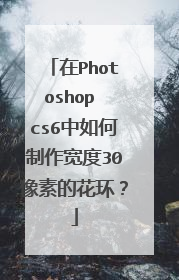 在Photoshop cs6中如何制作宽度30像素的花环？