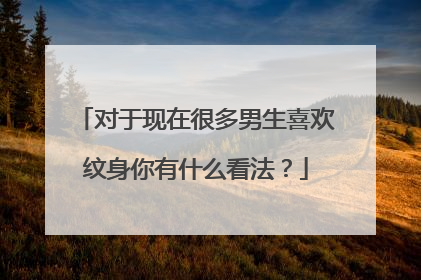 对于现在很多男生喜欢纹身你有什么看法？