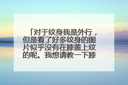 对于纹身我是外行，但是看了好多纹身的图片似乎没有在膝盖上纹的呢。我想请教一下膝盖上可以纹身吗