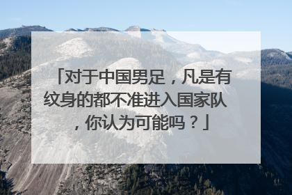 对于中国男足,凡是有纹身的都不准进入国家队,你认为可能吗?