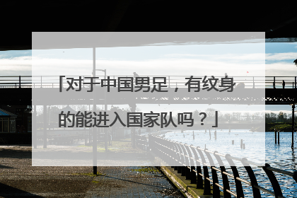 对于中国男足,有纹身的能进入国家队吗?