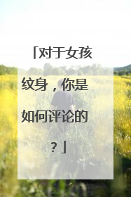对于女孩纹身,你是如何评论的?