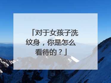 对于女孩子洗纹身，你是怎么看待的？
