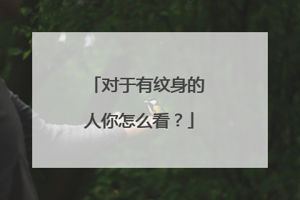 对于有纹身的人你怎么看？