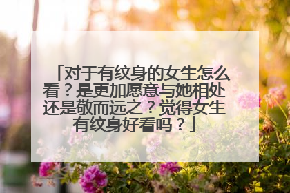 对于有纹身的女生怎么看？是更加愿意与她相处还是敬而远之？觉得女生有纹身好看吗？