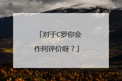 对于C罗你会作何评价呀？