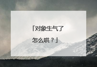 对象生气了怎么哄？