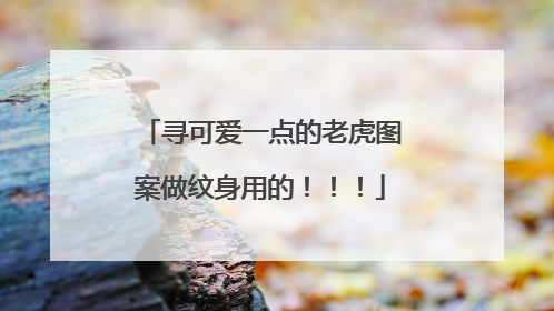 寻可爱一点的老虎图案做纹身用的！！！