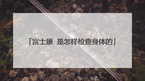 富士康 是怎样检查身体的