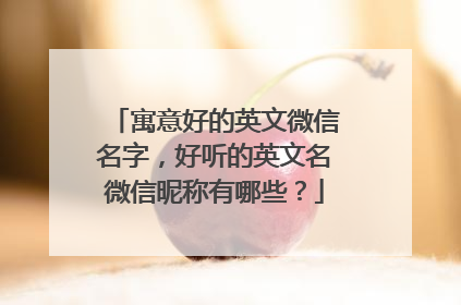 寓意好的英文微信名字，好听的英文名微信昵称有哪些？