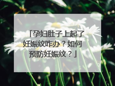 孕妇肚子上起了妊娠纹咋办？如何预防妊娠纹？