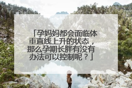 孕妈妈都会面临体重直线上升的状态，那么孕期长胖有没有办法可以控制呢？