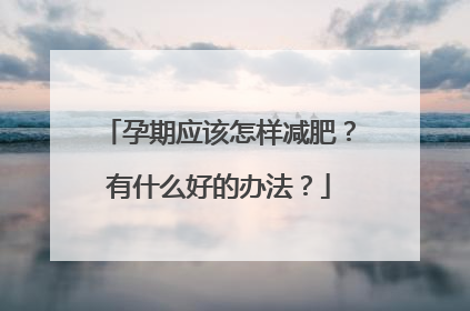孕期应该怎样减肥?有什么好的办法?