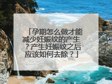 孕期怎么做才能减少妊娠纹的产生？产生妊娠纹之后应该如何去除？