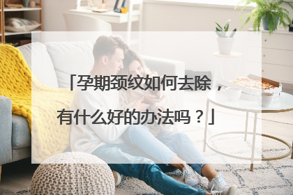 孕期颈纹如何去除,有什么好的办法吗?