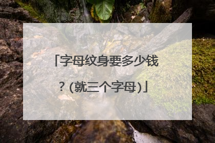 字母纹身要多少钱？(就三个字母)