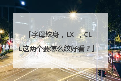 字母纹身，LX ，CLL这两个要怎么纹好看？