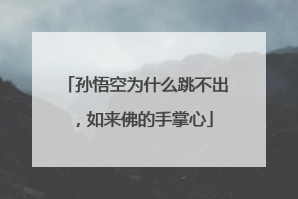 孙悟空为什么跳不出，如来佛的手掌心