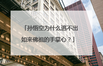 孙悟空为什么逃不出如来佛祖的手掌心？