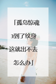 孤岛惊魂3到了纹身这就出不去怎么办